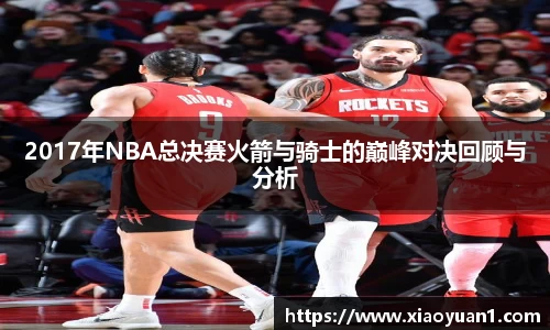 2017年NBA总决赛火箭与骑士的巅峰对决回顾与分析