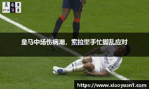 皇马中场伤病潮，索拉里手忙脚乱应对