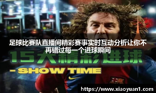 足球比赛队直播间精彩赛事实时互动分析让你不再错过每一个进球瞬间