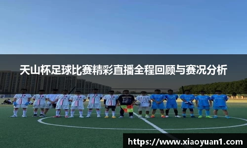 天山杯足球比赛精彩直播全程回顾与赛况分析