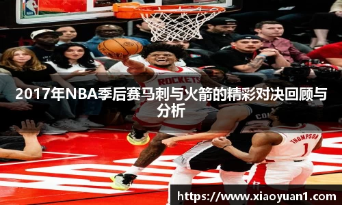 2017年NBA季后赛马刺与火箭的精彩对决回顾与分析