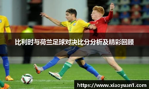比利时与荷兰足球对决比分分析及精彩回顾