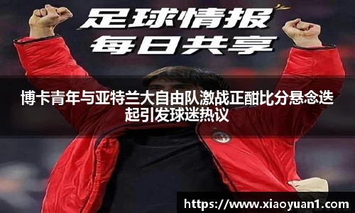 博卡青年与亚特兰大自由队激战正酣比分悬念迭起引发球迷热议
