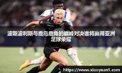 波斯波利斯与鹿岛鹿角的巅峰对决谁将赢得亚洲足球荣耀